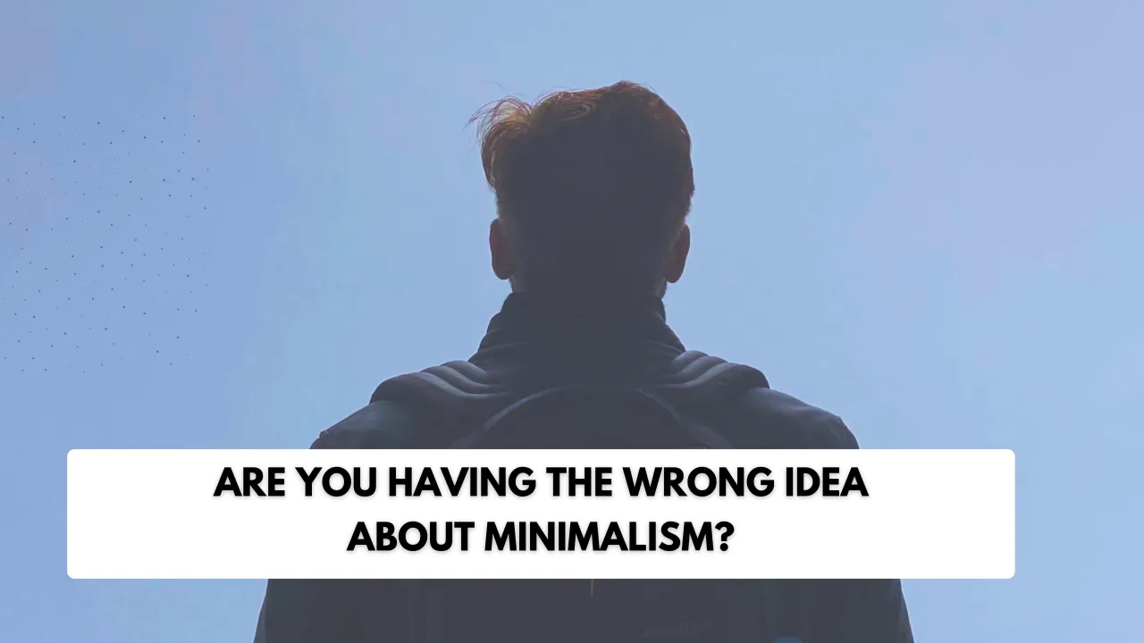 Are you having the wrong idea about minimalism?