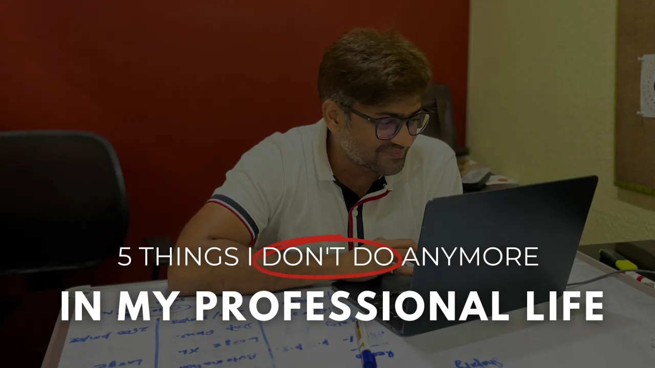 5 Things I Don’t Do Anymore In my Professional Life