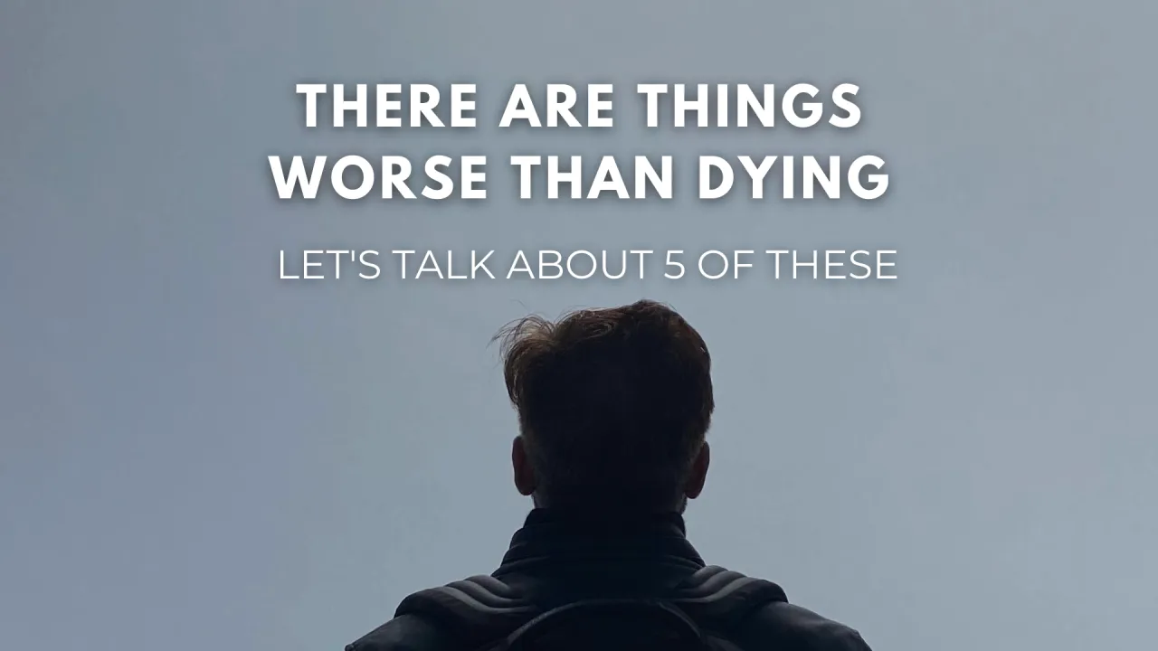 There Are Things Worse Than Dying: Let’s talk About 5 Of These