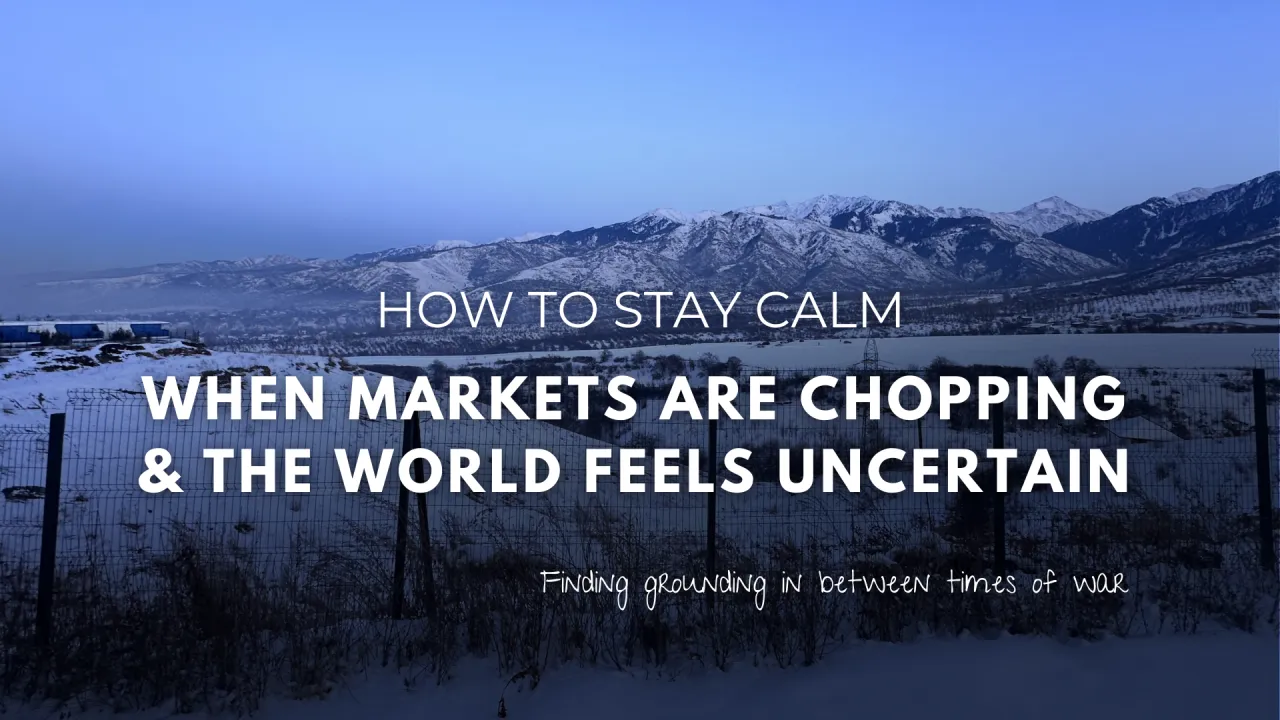 How To Stay Calm When Markets Are Chopping & The World Feels Uncertain