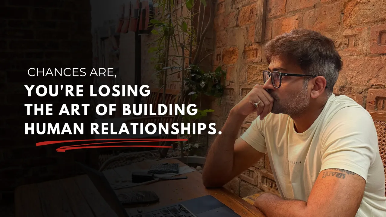 Chances Are, You’re Losing The Art Of Building Human Relationships.